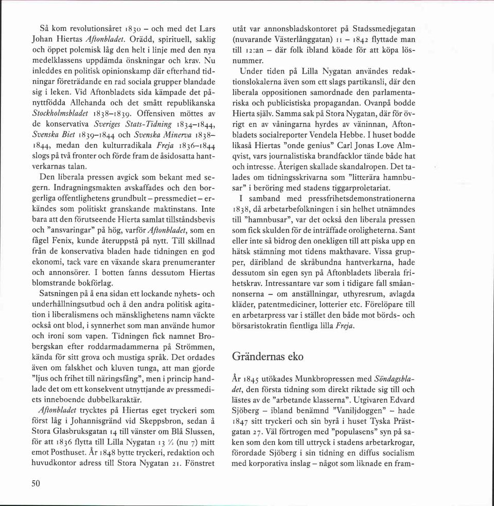 Vid Aftonbladets sida kampade det pånyttfödda Allehanda och det smått republikanska Stockholmsbladet i 8 3 8-1 8 39.