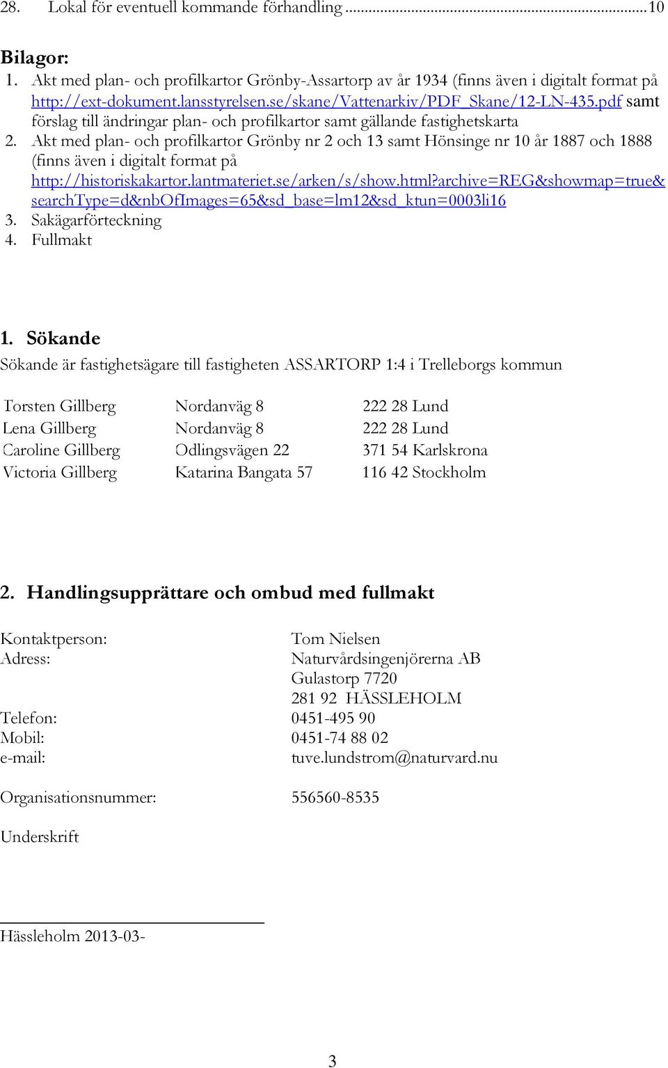 Akt med plan- och profilkartor Grönby nr 2 och 13 samt Hönsinge nr 10 år 1887 och 1888 (finns även i digitalt format på http://historiskakartor.lantmateriet.se/arken/s/show.html?