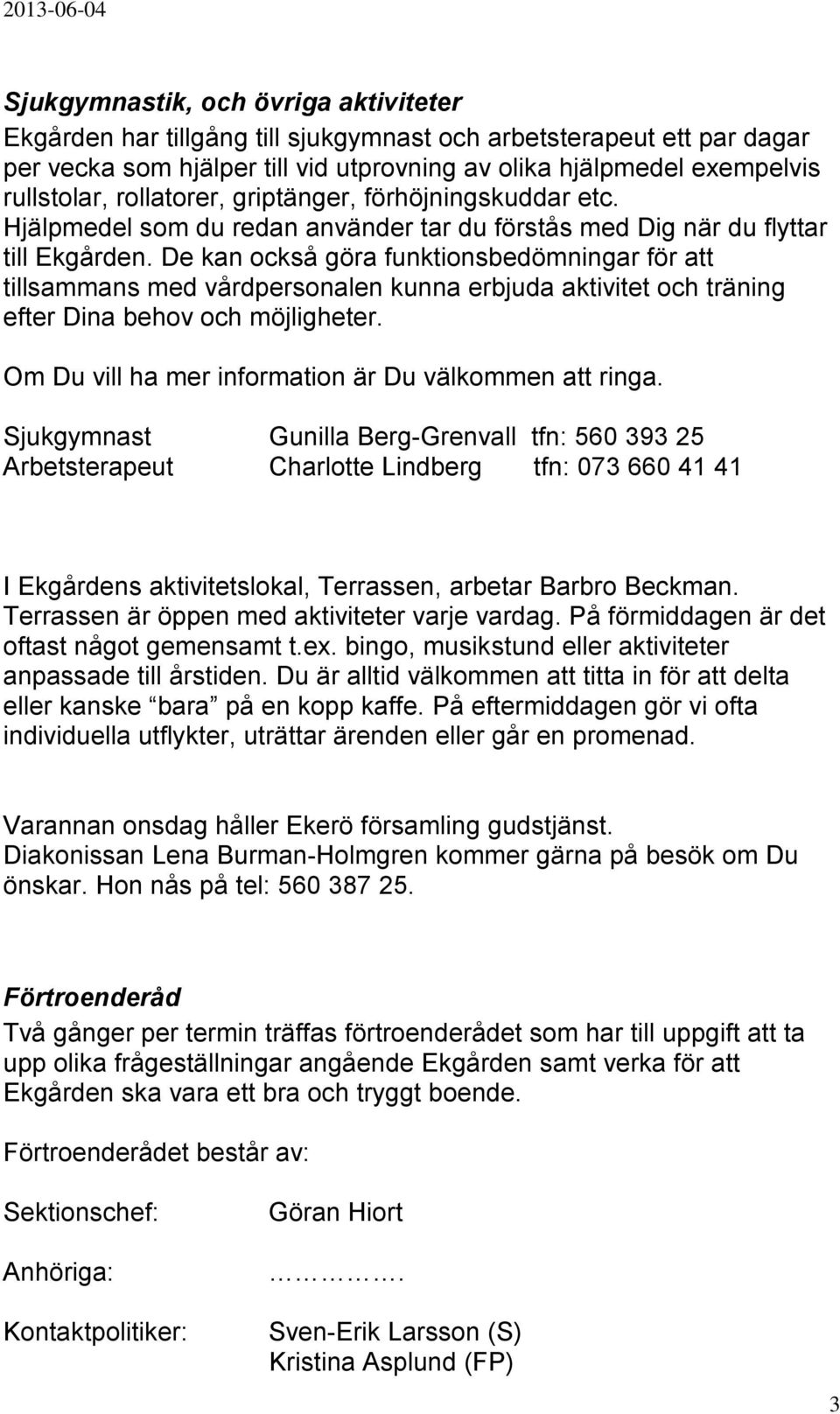 De kan också göra funktionsbedömningar för att tillsammans med vårdpersonalen kunna erbjuda aktivitet och träning efter Dina behov och möjligheter.