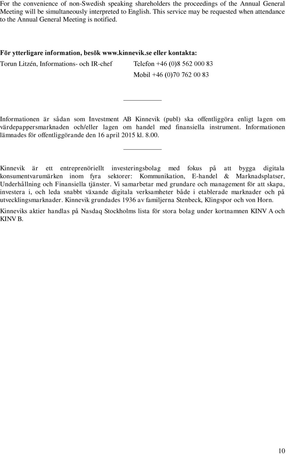 se eller kontakta: Torun Litzén, Informations- och IR-chef Telefon +46 (0)8 562 000 83 Mobil +46 (0)70 762 00 83 Informationen är sådan som Investment AB Kinnevik (publ) ska offentliggöra enligt
