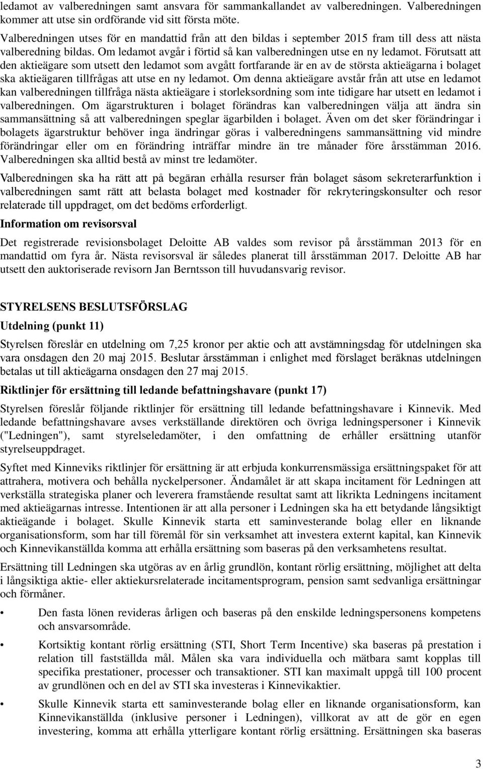 Förutsatt att den aktieägare som utsett den ledamot som avgått fortfarande är en av de största aktieägarna i bolaget ska aktieägaren tillfrågas att utse en ny ledamot.
