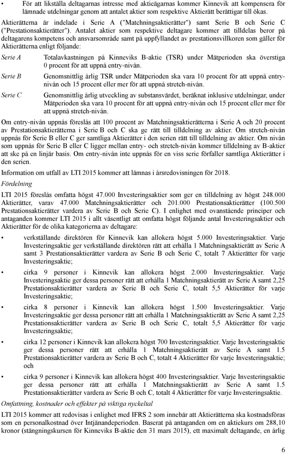 Antalet aktier som respektive deltagare kommer att tilldelas beror på deltagarens kompetens och ansvarsområde samt på uppfyllandet av prestationsvillkoren som gäller för Aktierätterna enligt
