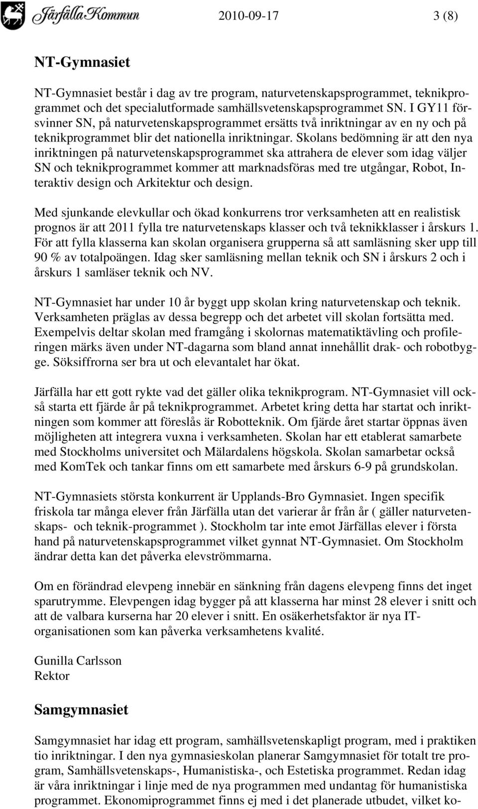 Skolans bedömning är att den nya inriktningen på naturvetenskapsprogrammet ska attrahera de elever som idag väljer SN och teknikprogrammet kommer att marknadsföras med tre utgångar, Robot, Interaktiv