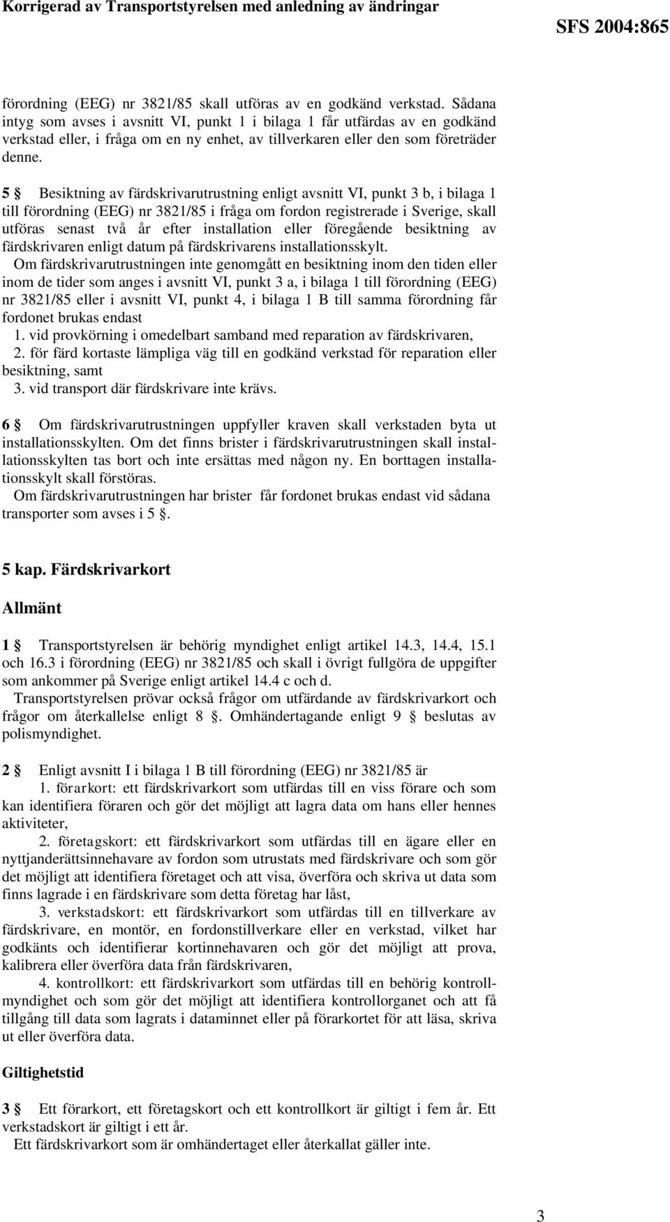 5 Besiktning av färdskrivarutrustning enligt avsnitt VI, punkt 3 b, i bilaga 1 till förordning (EEG) nr 3821/85 i fråga om fordon registrerade i Sverige, skall utföras senast två år efter