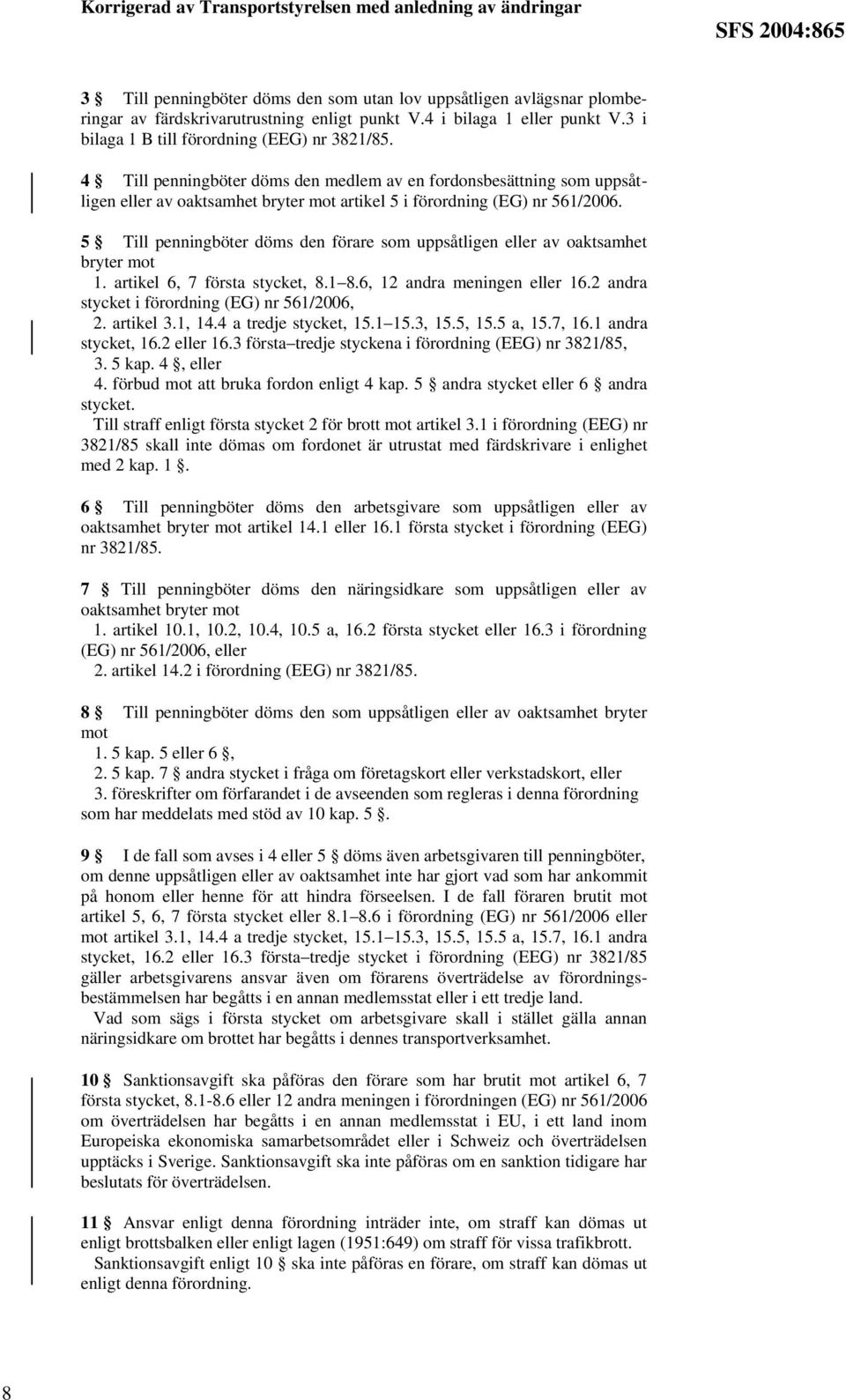 5 Till penningböter döms den förare som uppsåtligen eller av oaktsamhet bryter mot 1. artikel 6, 7 första stycket, 8.1 8.6, 12 andra meningen eller 16.2 andra stycket i förordning (EG) nr 561/2006, 2.