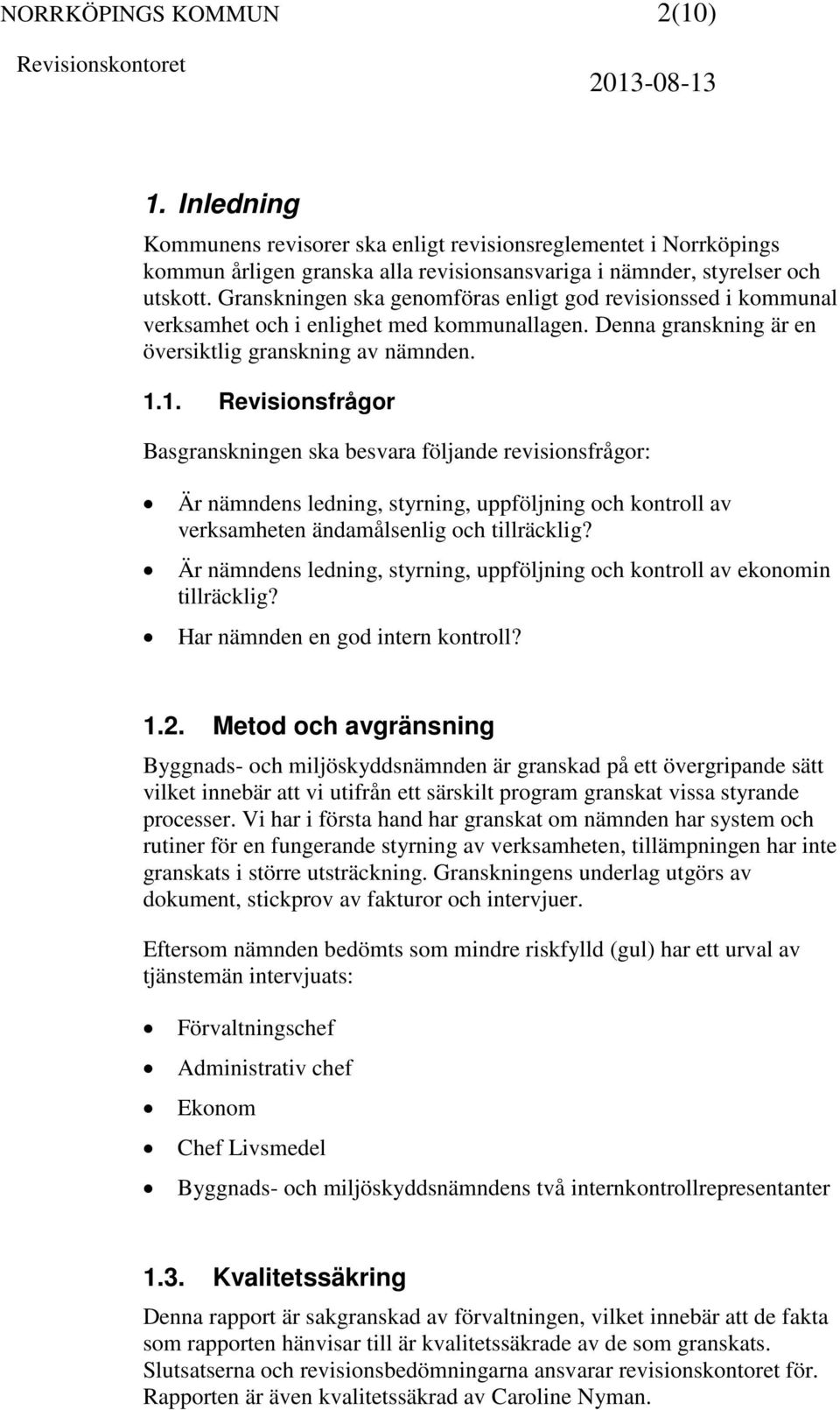 1. Revisionsfrågor Basgranskningen ska besvara följande revisionsfrågor: Är nämndens ledning, styrning, uppföljning och kontroll av verksamheten ändamålsenlig och tillräcklig?