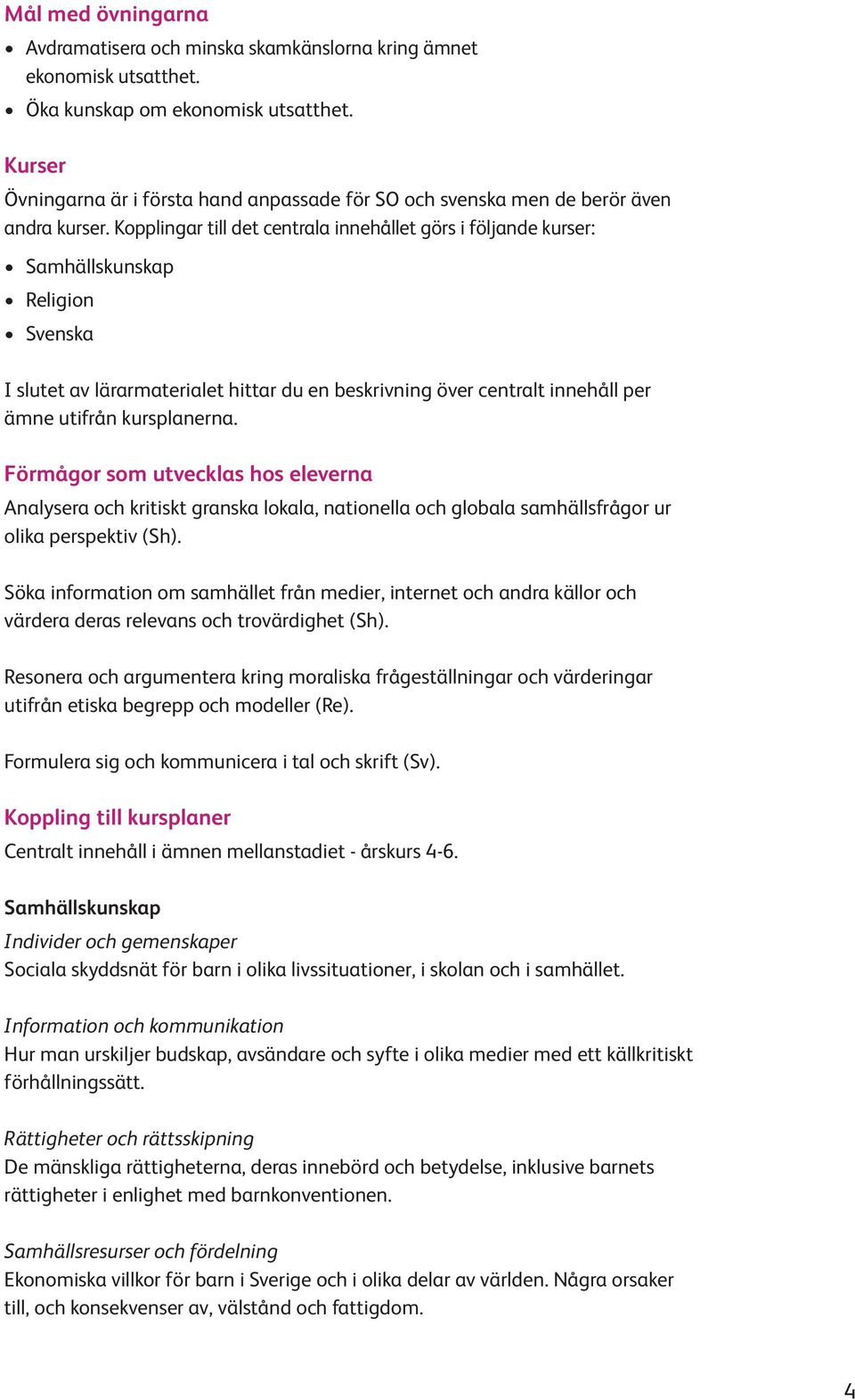 Kopplingar till det centrala innehållet görs i följande kurser: Samhällskunskap Religion Svenska I slutet av lärarmaterialet hittar du en beskrivning över centralt innehåll per ämne utifrån