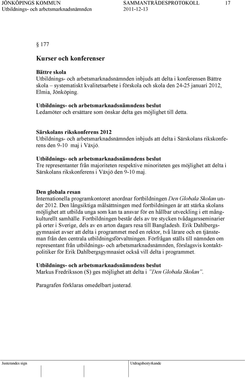 s beslut Tre representanter från majoriteten respektive minoriteten ges möjlighet att delta i Särskolans rikskonferens i Växjö den 9-10 maj.