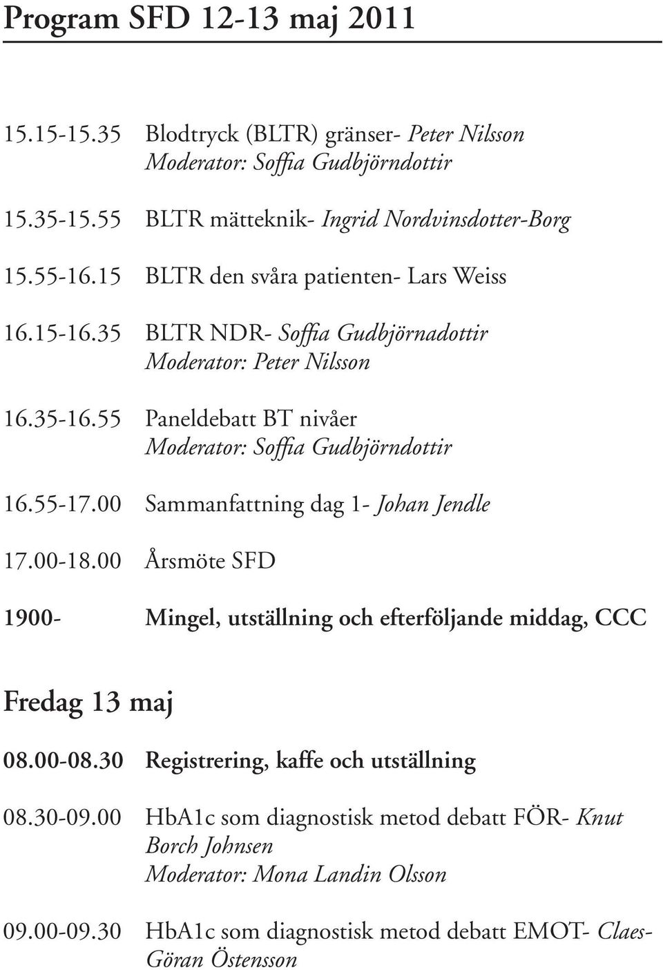 55-17.00 Sammanfattning dag 1- Johan Jendle 17.00-18.00 Årsmöte SFD 1900- Mingel, utställning och efterföljande middag, CCC Fredag 13 maj 08.00-08.