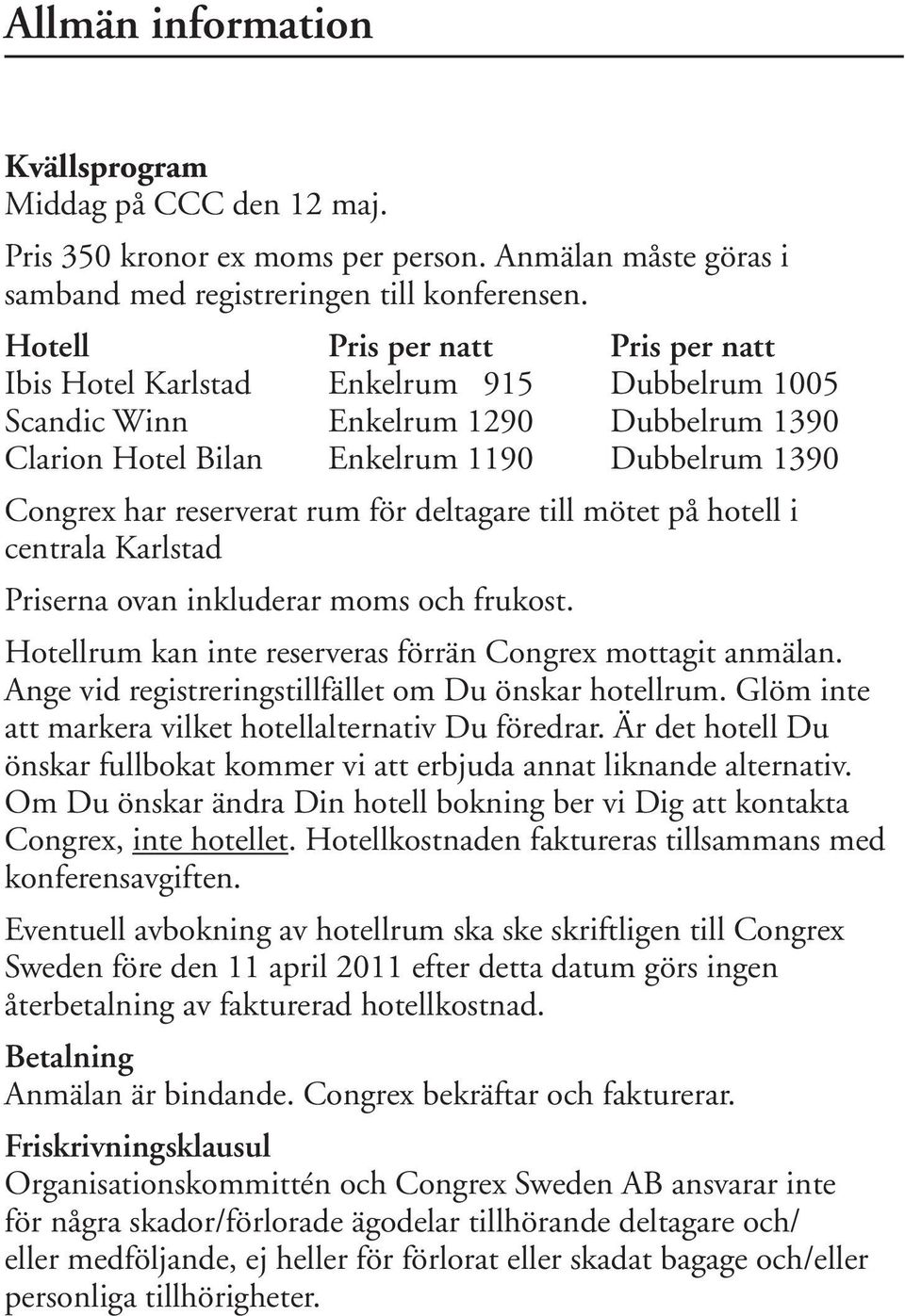 rum för deltagare till mötet på hotell i centrala Karlstad Priserna ovan inkluderar moms och frukost. Hotellrum kan inte reserveras förrän Congrex mottagit anmälan.