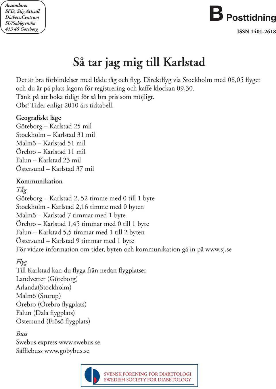 Geografiskt läge Göteborg Karlstad 25 mil Stockholm Karlstad 31 mil Malmö Karlstad 51 mil Örebro Karlstad 11 mil Falun Karlstad 23 mil Östersund Karlstad 37 mil Kommunikation Tåg Göteborg Karlstad 2,