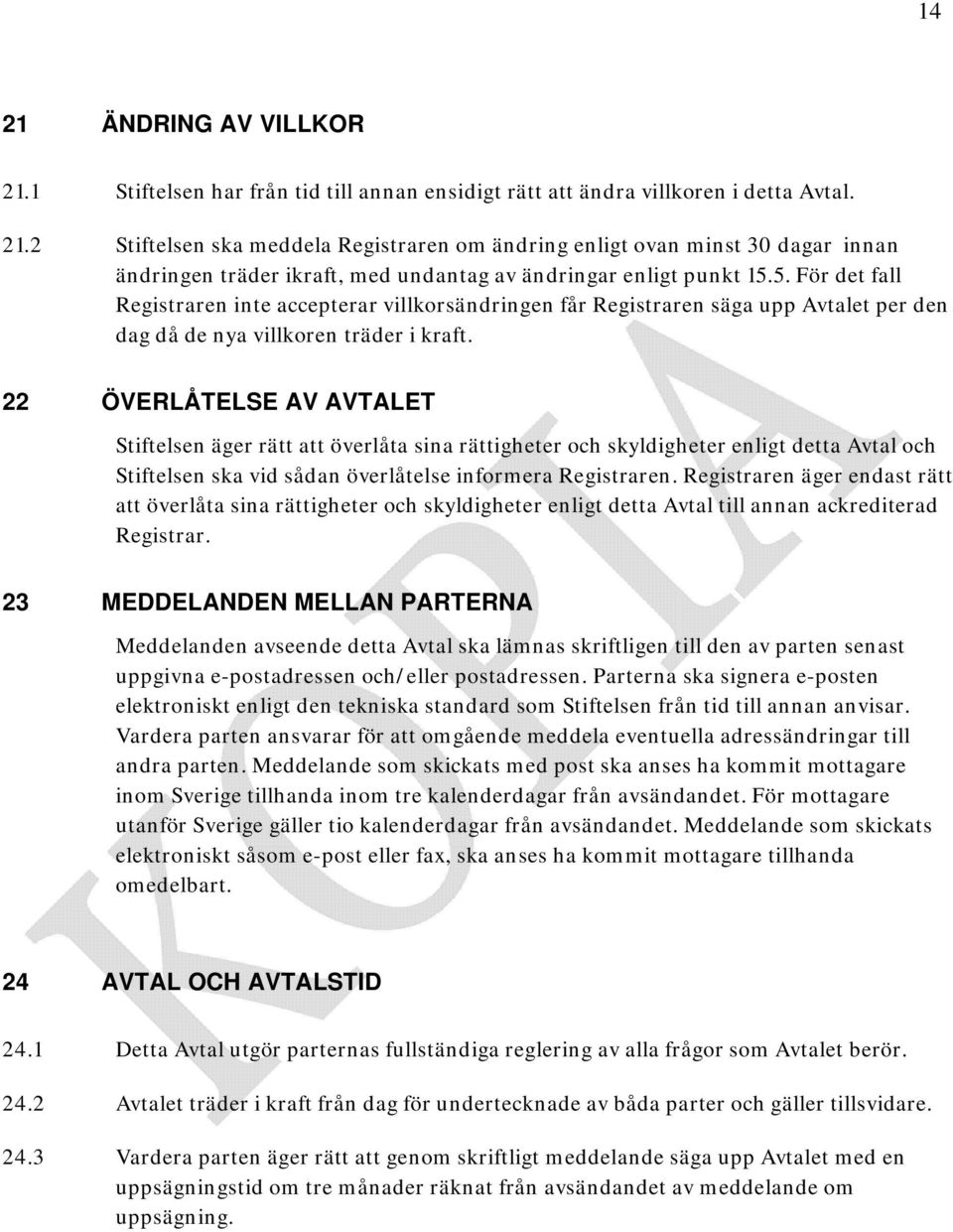 22 ÖVERLÅTELSE AV AVTALET Stiftelsen äger rätt att överlåta sina rättigheter och skyldigheter enligt detta Avtal och Stiftelsen ska vid sådan överlåtelse informera Registraren.