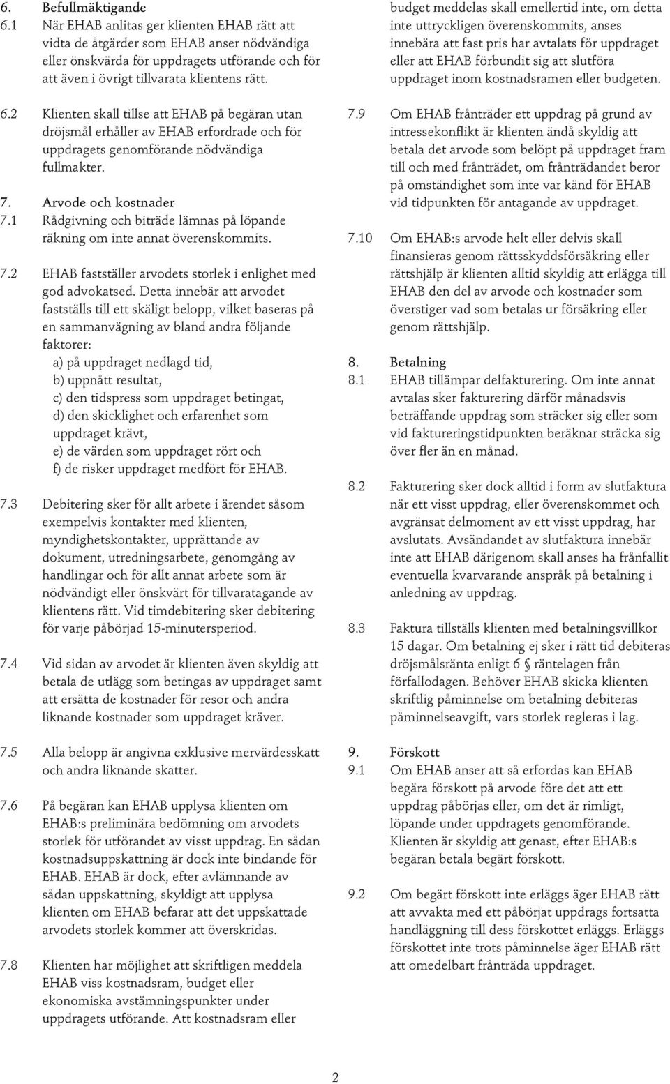 2 Klienten skall tillse att EHAB på begäran utan dröjsmål erhåller av EHAB erfordrade och för uppdragets genomförande nödvändiga fullmakter. 7. Arvode och kostnader 7.