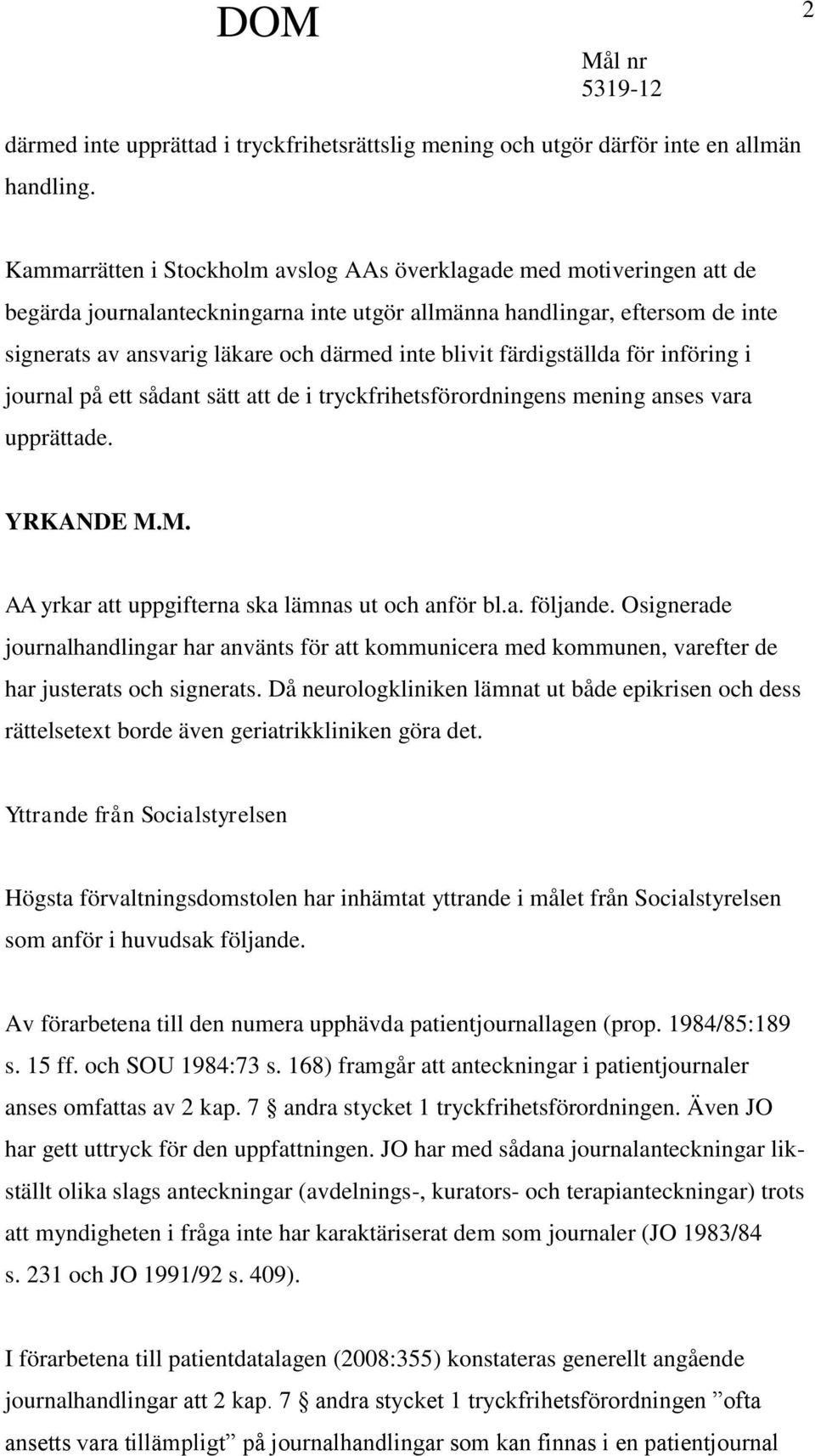 blivit färdigställda för införing i journal på ett sådant sätt att de i tryckfrihetsförordningens mening anses vara upprättade. YRKANDE M.M. AA yrkar att uppgifterna ska lämnas ut och anför bl.a. följande.