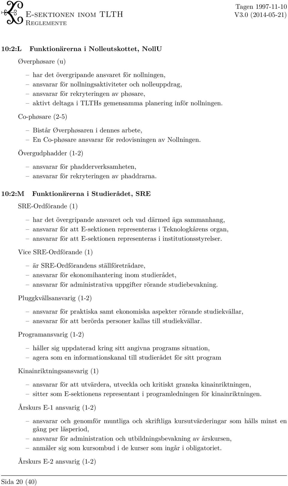 Övergudphadder (1-2) ansvarar för phadderverksamheten, ansvarar för rekryteringen av phaddrarna.