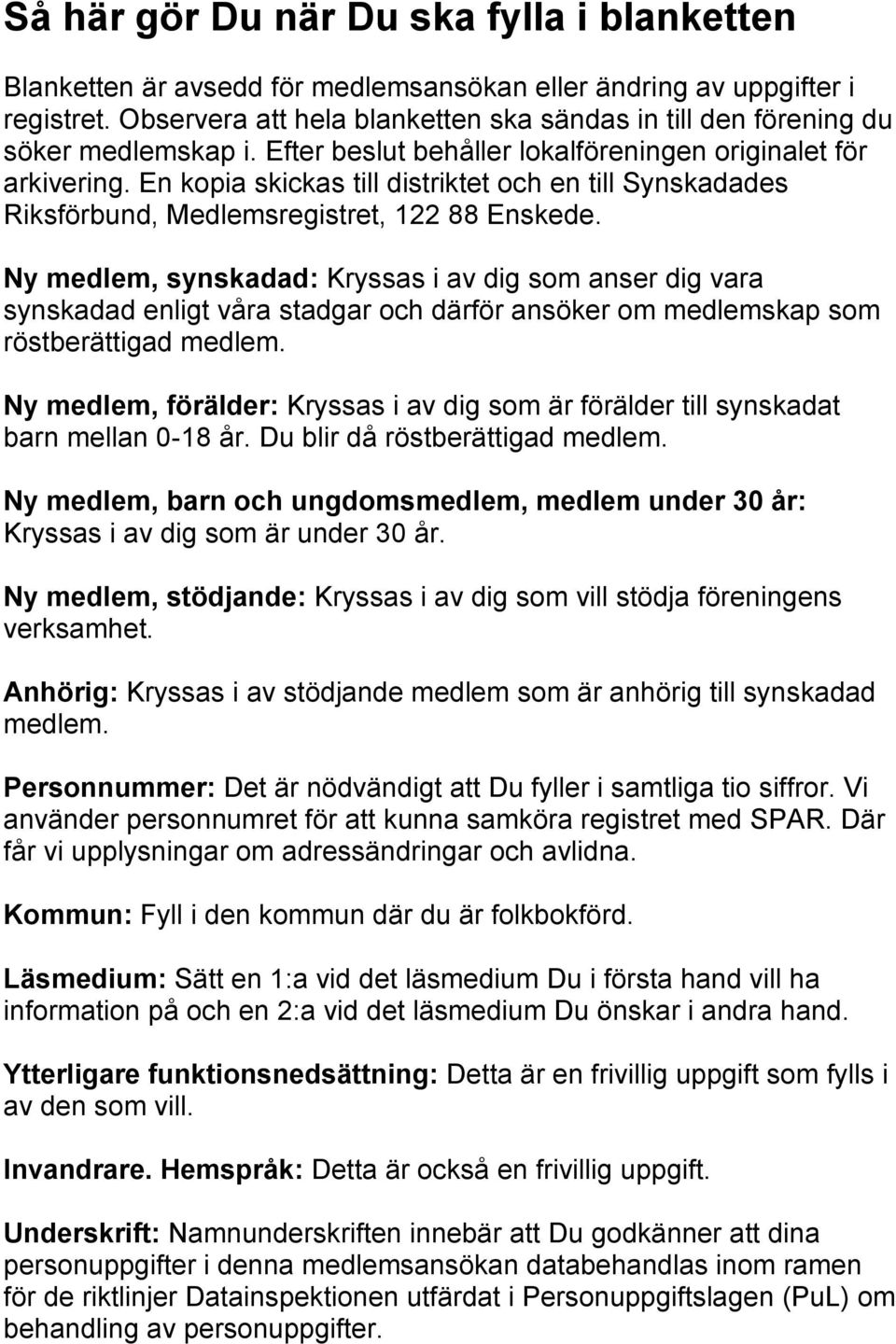 En kopia skickas till distriktet och en till Synskadades Riksförbund, Medlemsregistret, 122 88 Enskede.