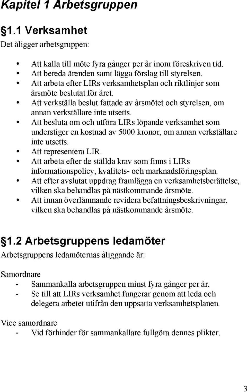 Att besluta om och utföra LIRs löpande verksamhet som understiger en kostnad av 5000 kronor, om annan verkställare inte utsetts. Att representera LIR.