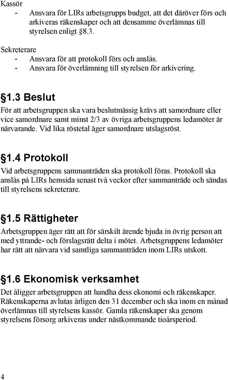 3 Beslut För att arbetsgruppen ska vara beslutmässig krävs att samordnare eller vice samordnare samt minst 2/3 av övriga arbetsgruppens ledamöter är närvarande.