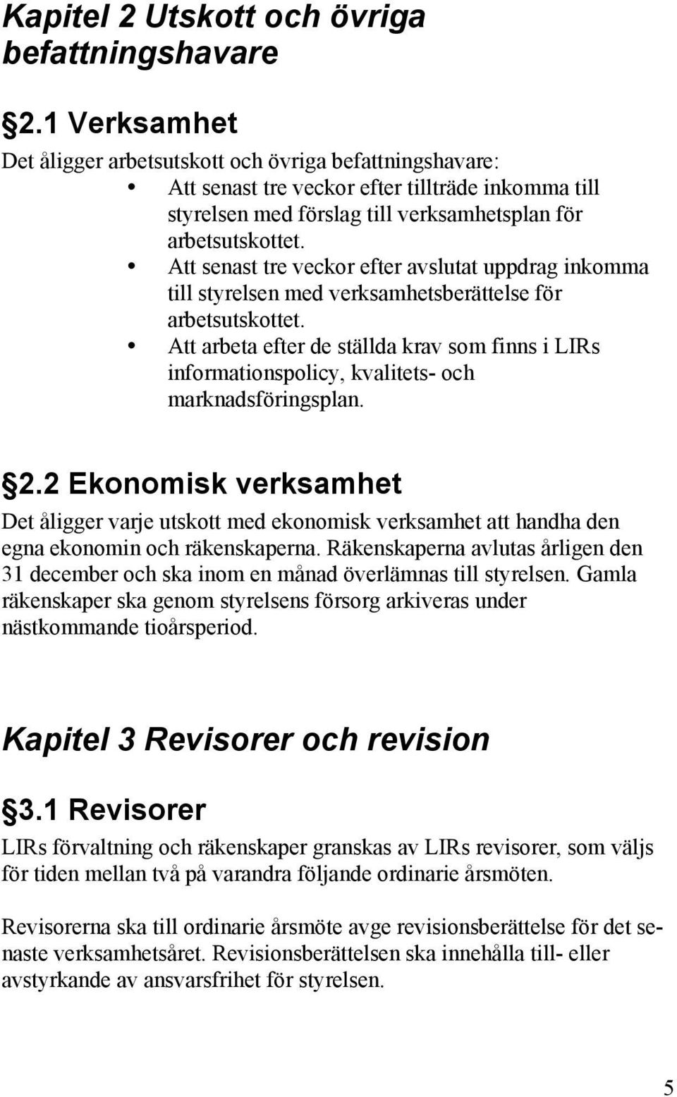 Att senast tre veckor efter avslutat uppdrag inkomma till styrelsen med verksamhetsberättelse för arbetsutskottet.