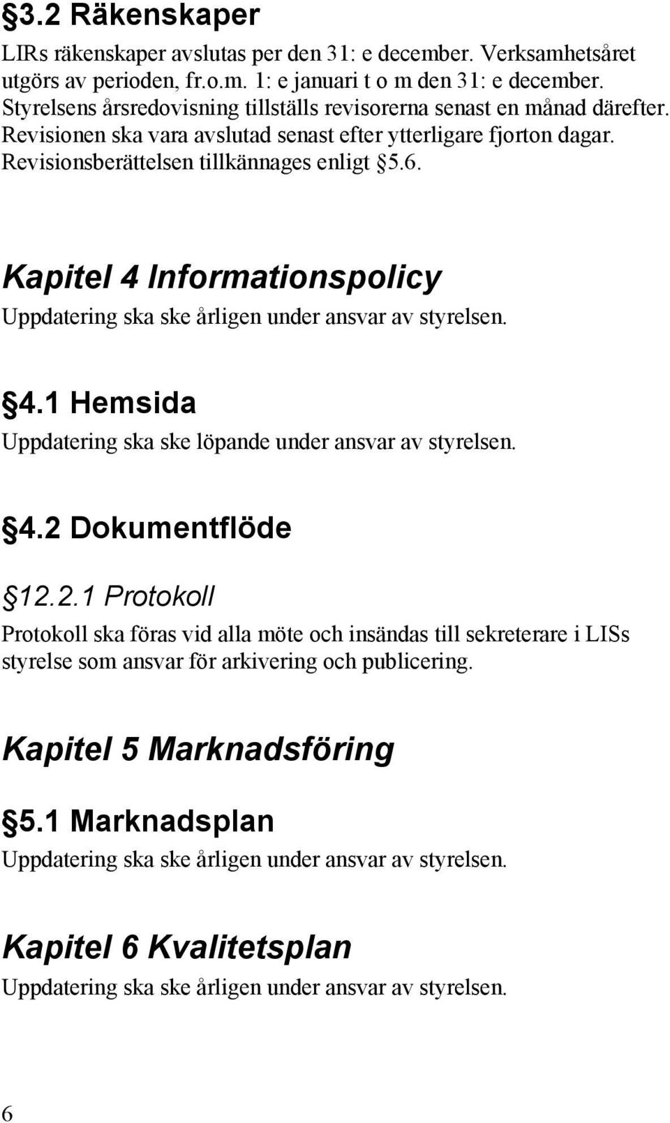 Kapitel 4 Informationspolicy Uppdatering ska ske årligen under ansvar av styrelsen. 4.1 Hemsida Uppdatering ska ske löpande under ansvar av styrelsen. 4.2 