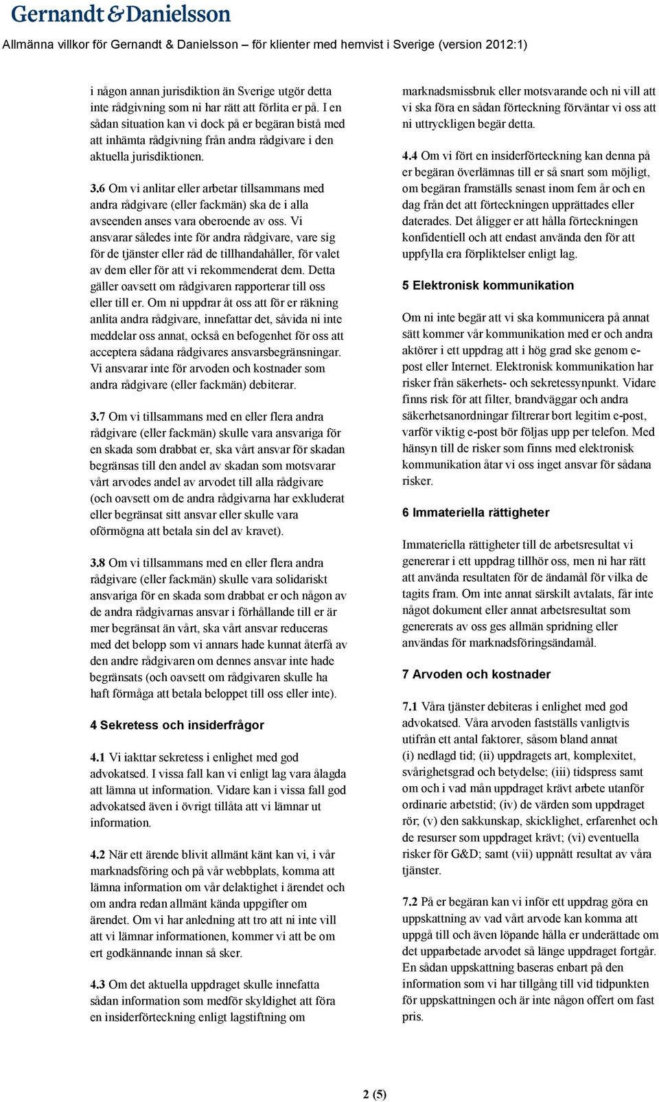 6 Om vi anlitar eller arbetar tillsammans med andra rådgivare (eller fackmän) ska de i alla avseenden anses vara oberoende av oss.