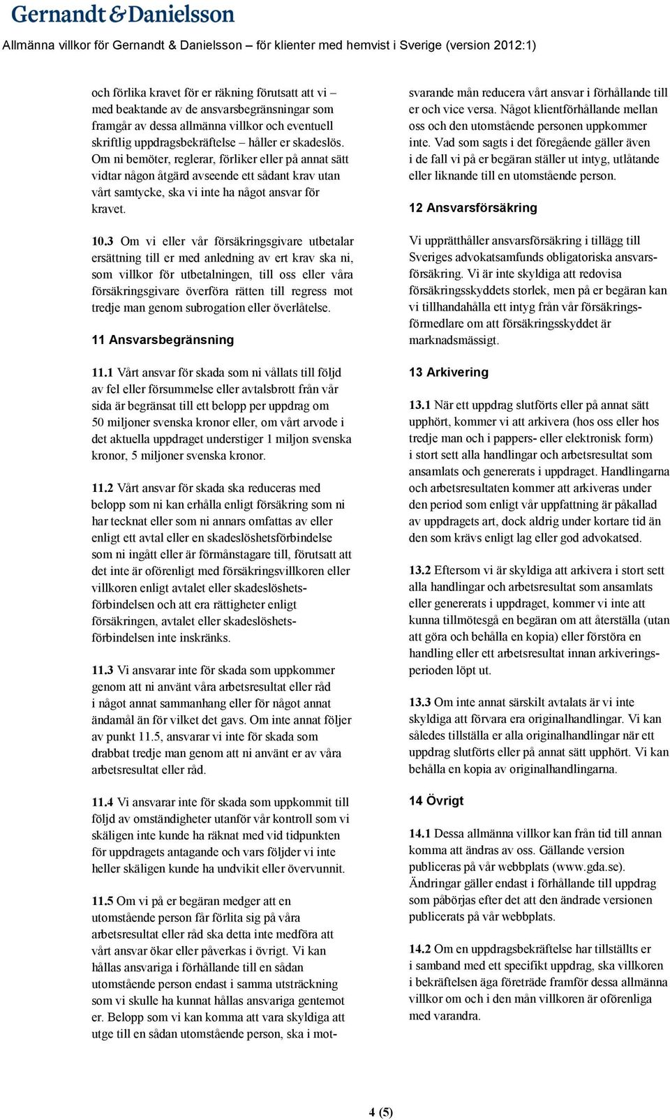 3 Om vi eller vår försäkringsgivare utbetalar ersättning till er med anledning av ert krav ska ni, som villkor för utbetalningen, till oss eller våra försäkringsgivare överföra rätten till regress