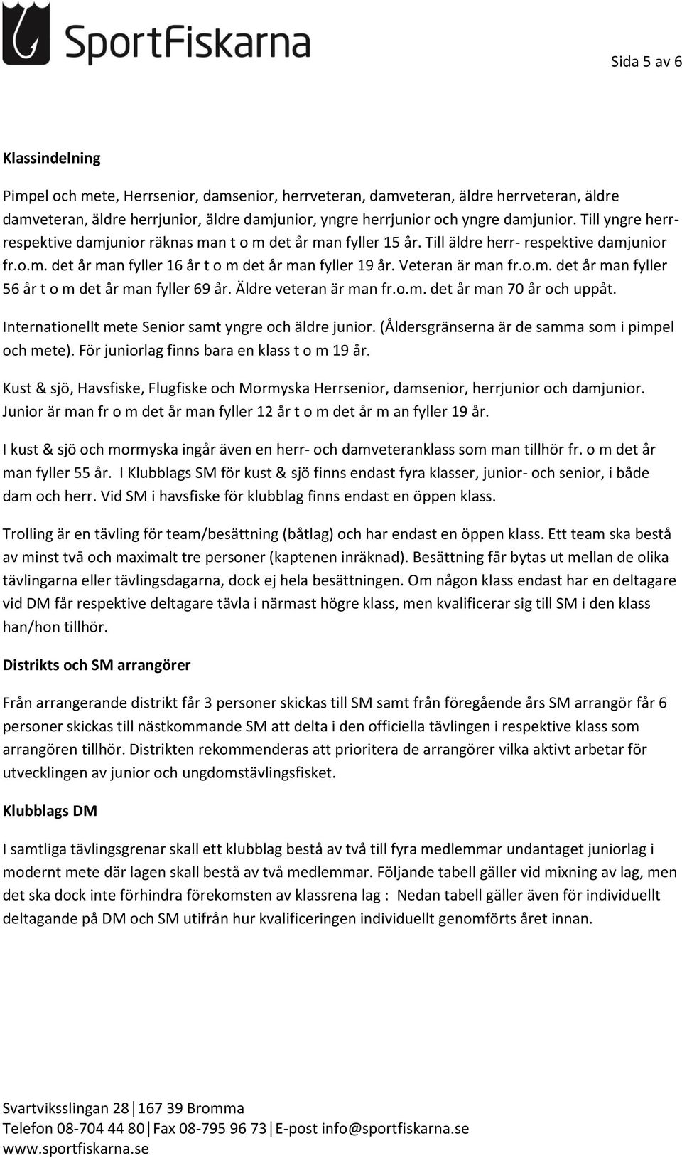 Veteran är man fr.o.m. det år man fyller 56 år t o m det år man fyller 69 år. Äldre veteran är man fr.o.m. det år man 70 år och uppåt. Internationellt mete Senior samt yngre och äldre junior.