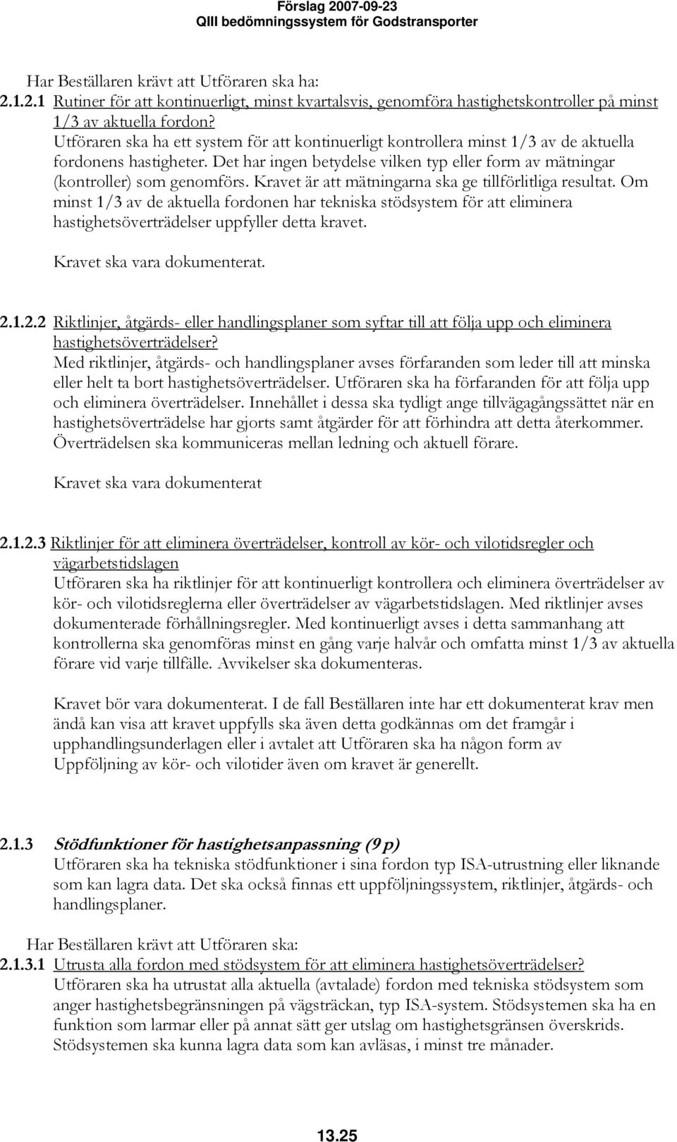 Kravet är att mätningarna ska ge tillförlitliga resultat. Om minst 1/3 av de aktuella fordonen har tekniska stödsystem för att eliminera hastighetsöverträdelser uppfyller detta kravet. 2.