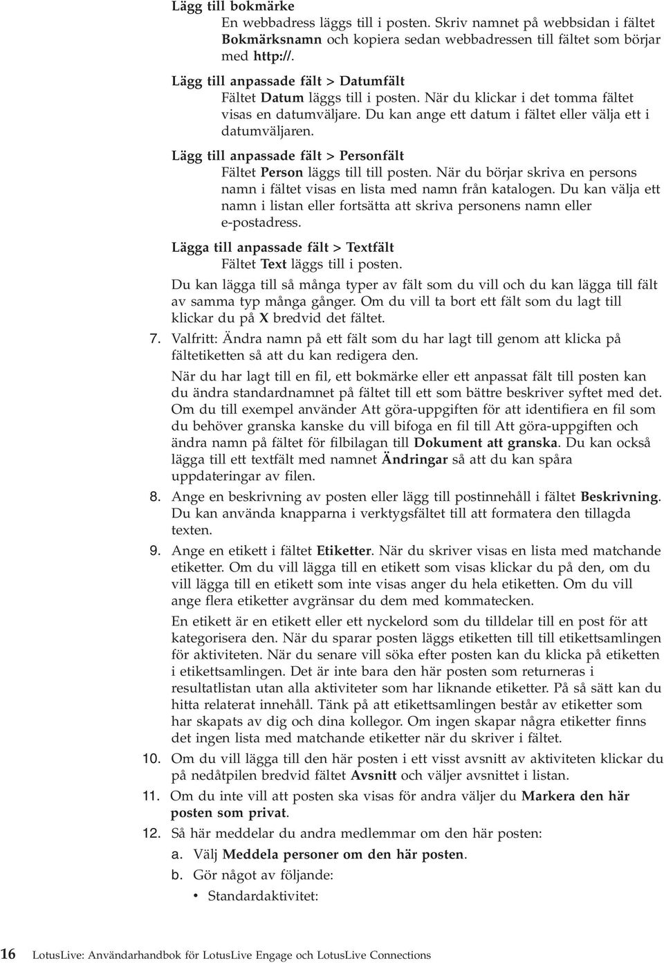 Lägg till anpassade fält > Personfält Fältet Person läggs till till posten. När du börjar skria en persons namn i fältet isas en lista med namn från katalogen.