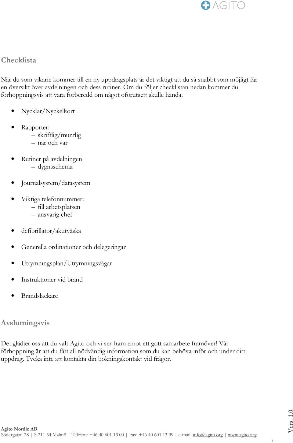 Nycklar/Nyckelkort Rapporter: skriftlig/muntlig när och var Rutiner på avdelningen dygnsschema Journalsystem/datasystem Viktiga telefonnummer: till arbetsplatsen ansvarig chef defibrillator/akutväska