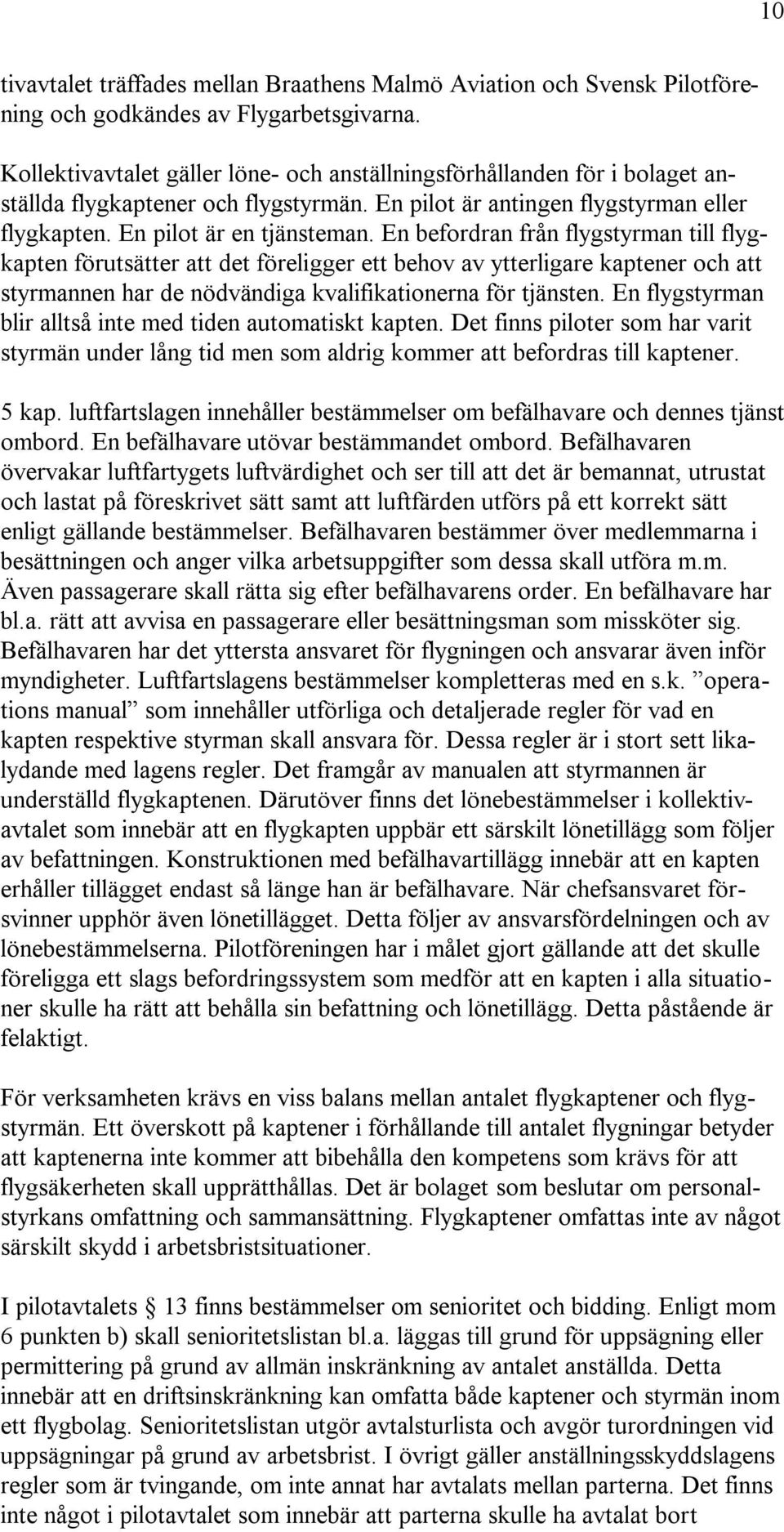 En befordran från flygstyrman till flygkapten förutsätter att det föreligger ett behov av ytterligare kaptener och att styrmannen har de nödvändiga kvalifikationerna för tjänsten.