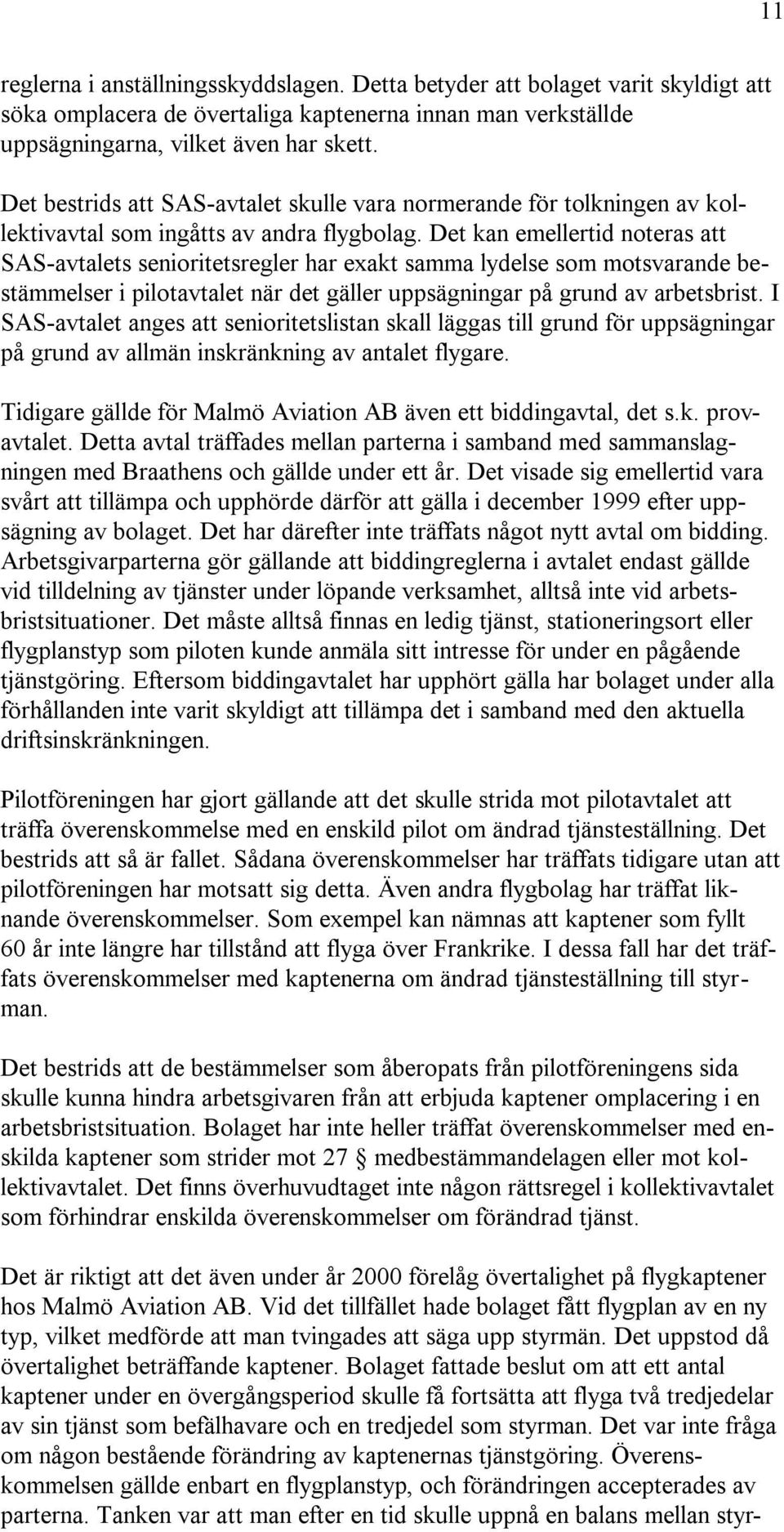Det kan emellertid noteras att SAS-avtalets senioritetsregler har exakt samma lydelse som motsvarande bestämmelser i pilotavtalet när det gäller uppsägningar på grund av arbetsbrist.