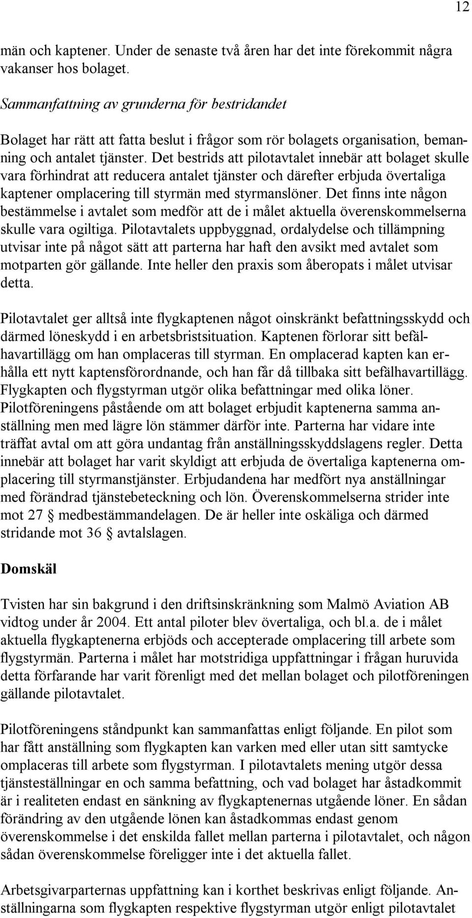 Det bestrids att pilotavtalet innebär att bolaget skulle vara förhindrat att reducera antalet tjänster och därefter erbjuda övertaliga kaptener omplacering till styrmän med styrmanslöner.