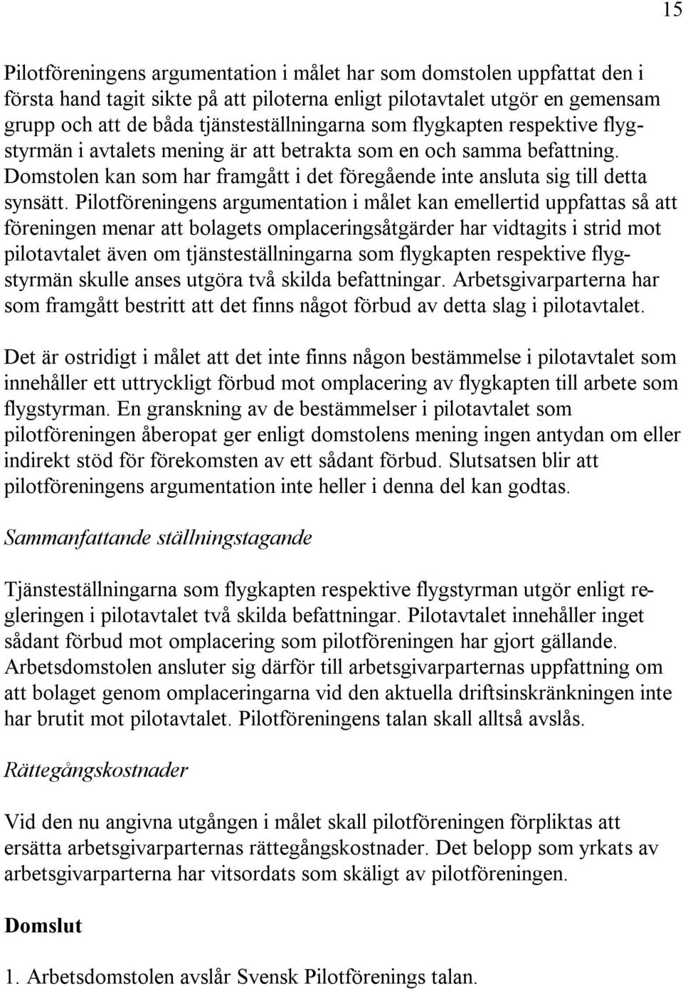 Pilotföreningens argumentation i målet kan emellertid uppfattas så att föreningen menar att bolagets omplaceringsåtgärder har vidtagits i strid mot pilotavtalet även om tjänsteställningarna som