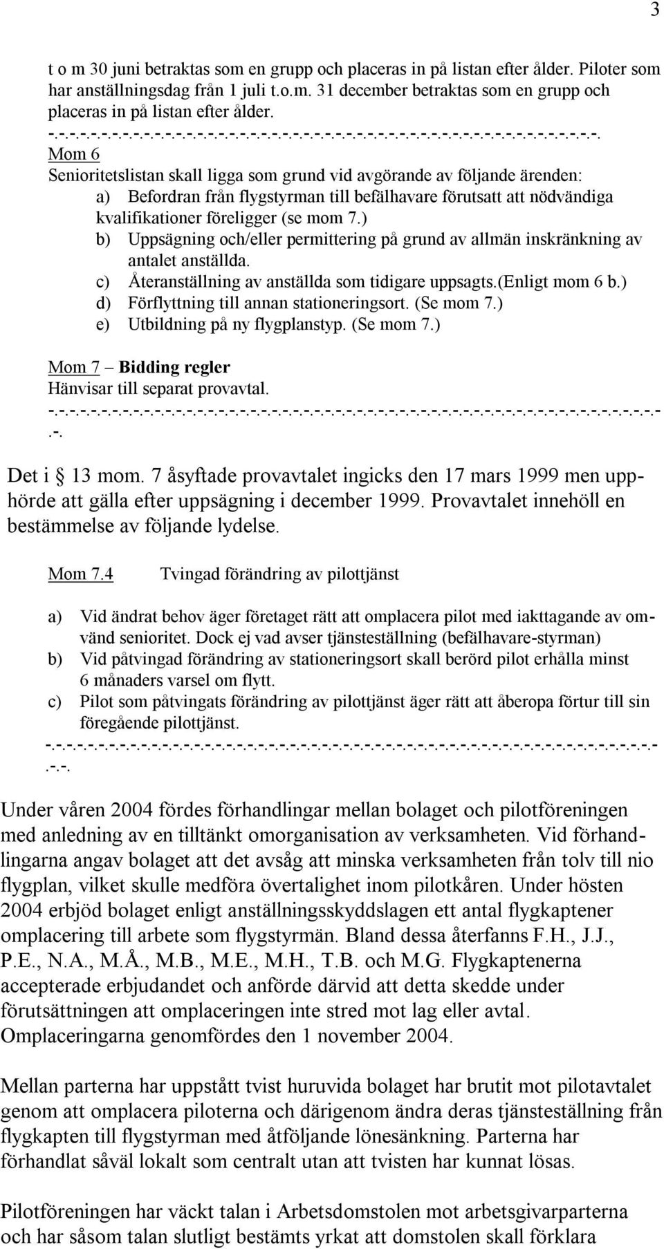 ) b) Uppsägning och/eller permittering på grund av allmän inskränkning av antalet anställda. c) Återanställning av anställda som tidigare uppsagts.(enligt mom 6 b.