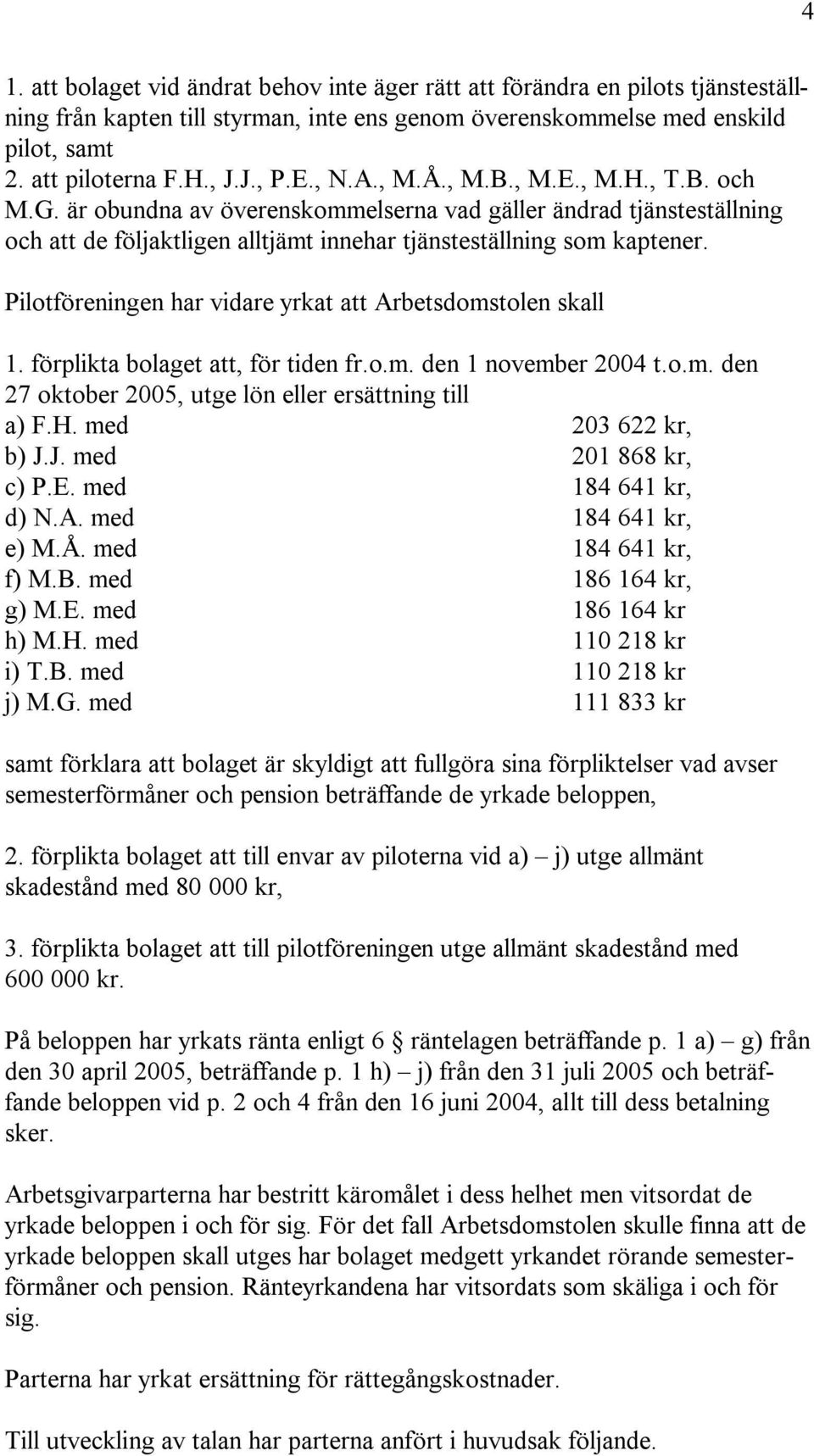 Pilotföreningen har vidare yrkat att Arbetsdomstolen skall 1. förplikta bolaget att, för tiden fr.o.m. den 1 november 2004 t.o.m. den 27 oktober 2005, utge lön eller ersättning till a) F.H.