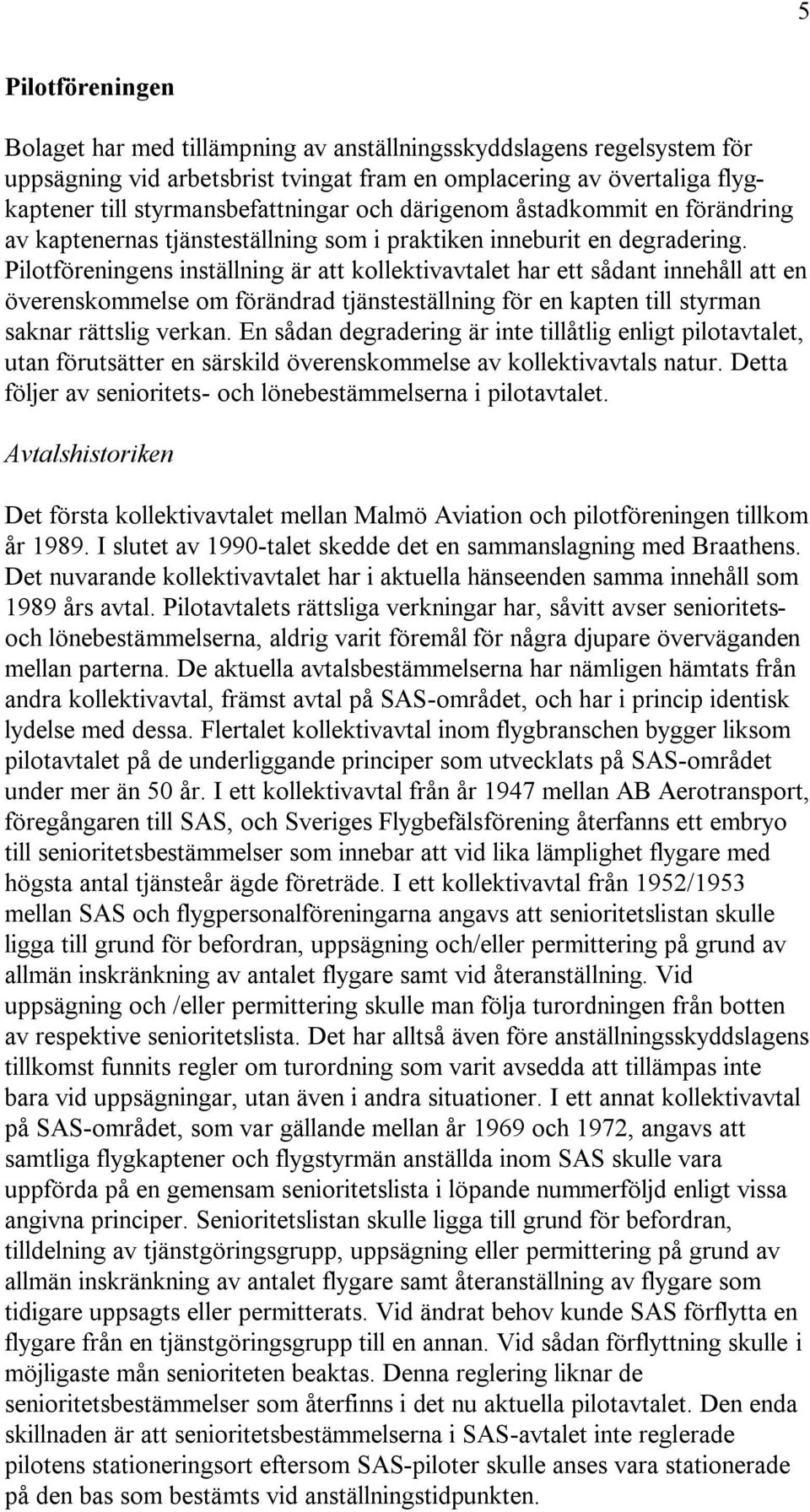 Pilotföreningens inställning är att kollektivavtalet har ett sådant innehåll att en överenskommelse om förändrad tjänsteställning för en kapten till styrman saknar rättslig verkan.