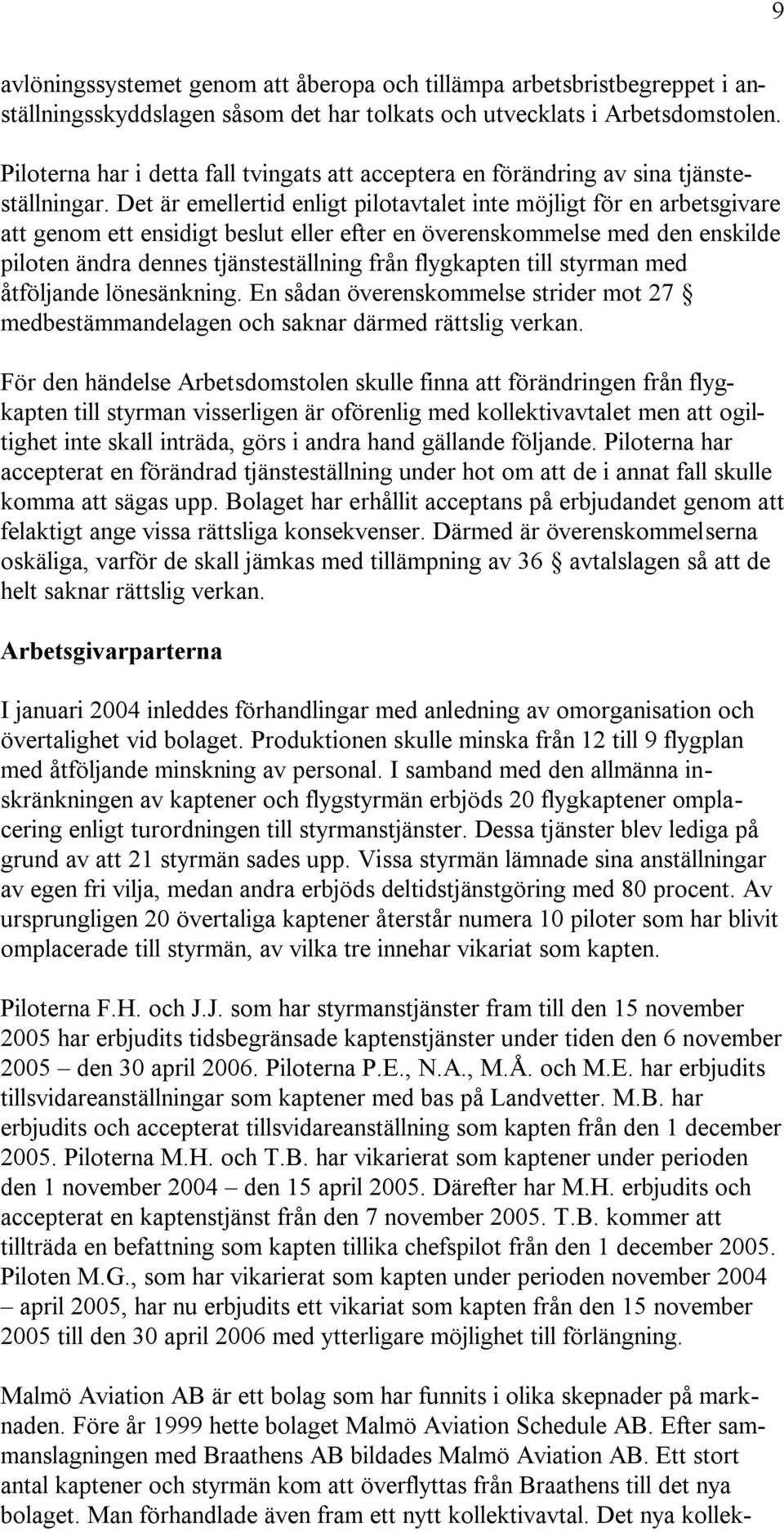 Det är emellertid enligt pilotavtalet inte möjligt för en arbetsgivare att genom ett ensidigt beslut eller efter en överenskommelse med den enskilde piloten ändra dennes tjänsteställning från
