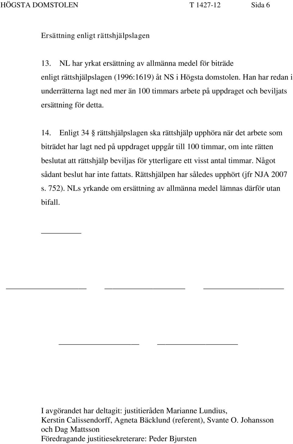 Enligt 34 rättshjälpslagen ska rättshjälp upphöra när det arbete som biträdet har lagt ned på uppdraget uppgår till 100 timmar, om inte rätten beslutat att rättshjälp beviljas för ytterligare ett