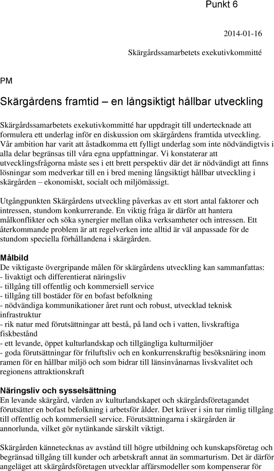 Vår ambition har varit att åstadkomma ett fylligt underlag som inte nödvändigtvis i alla delar begränsas till våra egna uppfattningar.