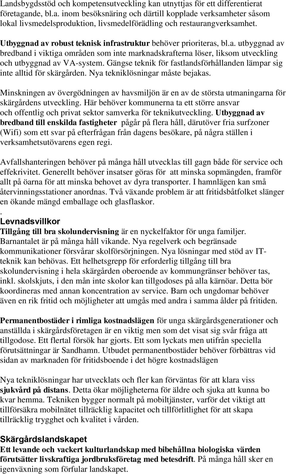Gängse teknik för fastlandsförhållanden lämpar sig inte alltid för skärgården. Nya tekniklösningar måste bejakas.