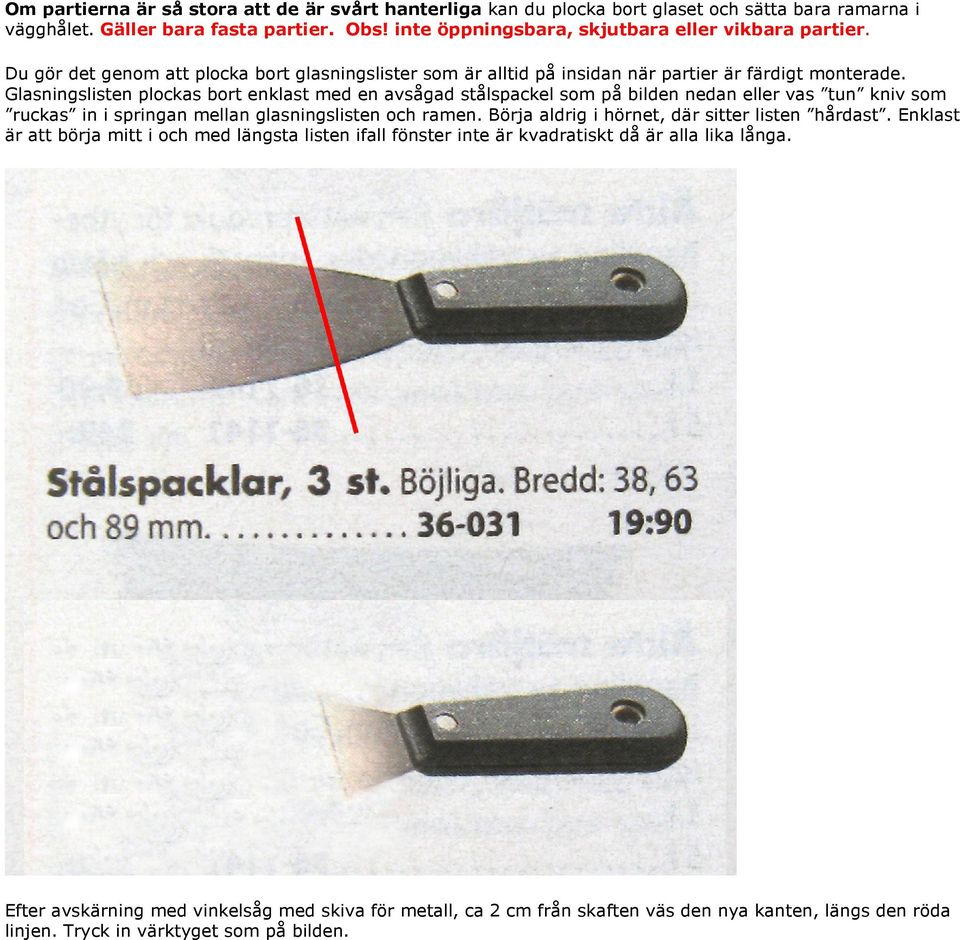 Glasningslisten plockas bort enklast med en avsågad stålspackel som på bilden nedan eller vas tun kniv som ruckas in i springan mellan glasningslisten och ramen.