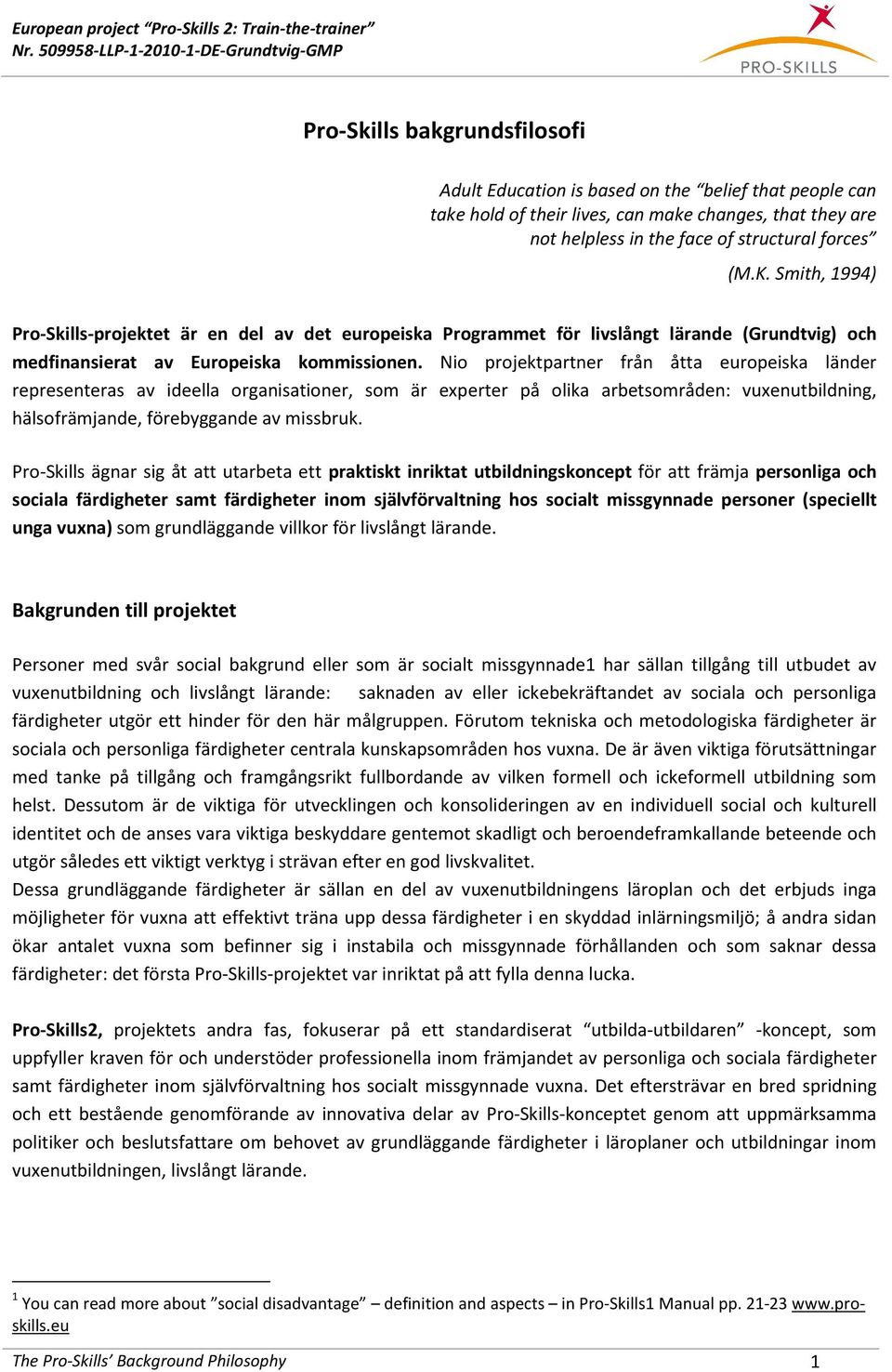 Nio projektpartner från åtta europeiska länder representeras av ideella organisationer, som är experter på olika arbetsområden: vuxenutbildning, hälsofrämjande, förebyggande av missbruk.