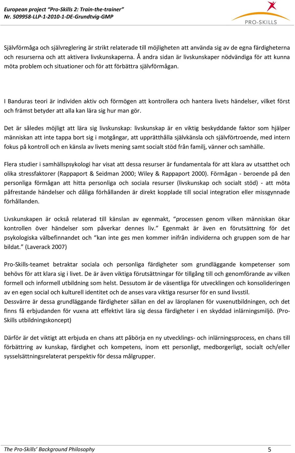 I Banduras teori är individen aktiv och förmögen att kontrollera och hantera livets händelser, vilket först och främst betyder att alla kan lära sig hur man gör.