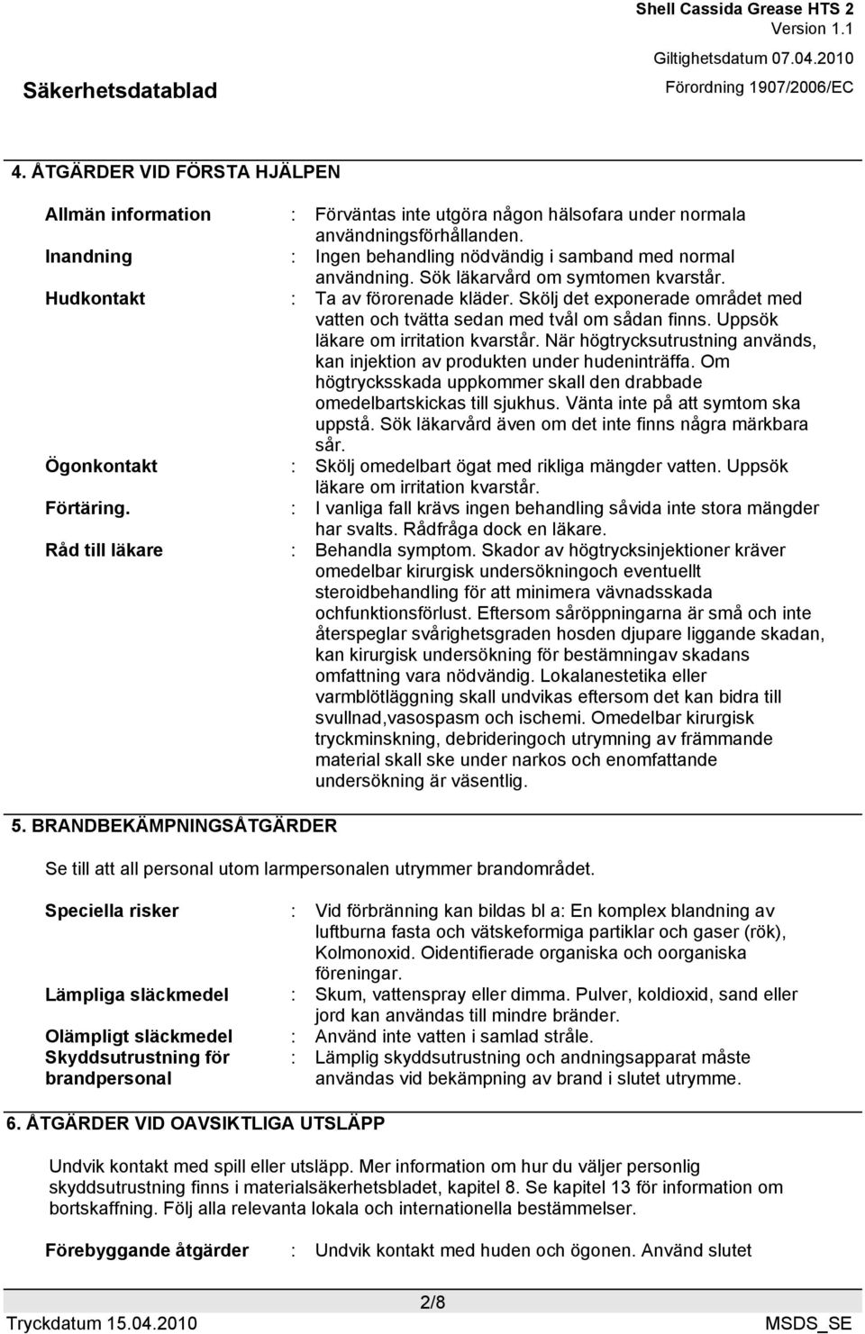 När högtrycksutrustning används, kan injektion av produkten under hudeninträffa. Om högtrycksskada uppkommer skall den drabbade omedelbartskickas till sjukhus. Vänta inte på att symtom ska uppstå.