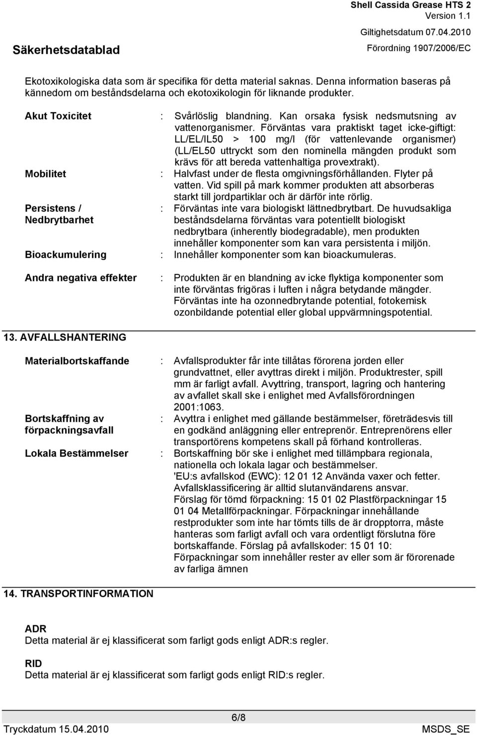 Förväntas vara praktiskt taget icke-giftigt: LL/EL/IL50 > 100 mg/l (för vattenlevande organismer) (LL/EL50 uttryckt som den nominella mängden produkt som krävs för att bereda vattenhaltiga