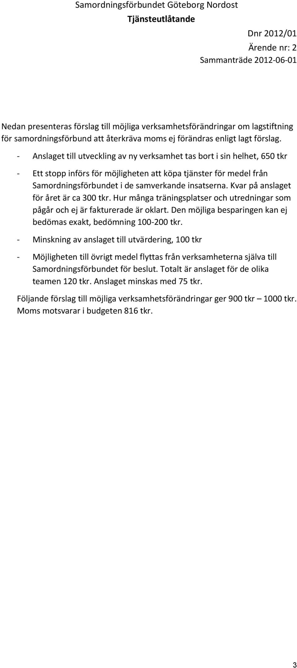 Kvar på anslaget för året är ca 300 tkr. Hur många träningsplatser och utredningar som pågår och ej är fakturerade är oklart. Den möjliga besparingen kan ej bedömas exakt, bedömning 100-200 tkr.