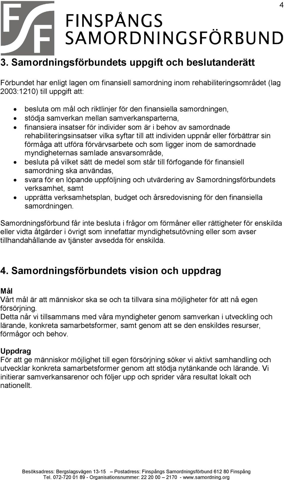 uppnår eller förbättrar sin förmåga att utföra förvärvsarbete och som ligger inom de samordnade myndigheternas samlade ansvarsområde, besluta på vilket sätt de medel som står till förfogande för