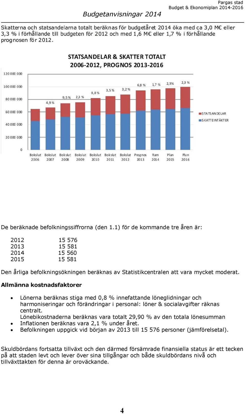 Allmänna kostnadsfaktorer Lönerna beräknas stiga med 0,8 % innefattande löneglidningar och harmoniseringar och förändringar i personal: löner & socialavgifter räknas centralt.