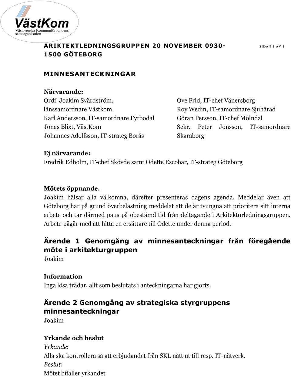 Göran Persson, IT-chef Mölndal Sekr. Peter Jonsson, IT-samordnare Skaraborg Ej närvarande: Fredrik Edholm, IT-chef Skövde samt Odette Escobar, IT-strateg Göteborg Mötets öppnande.